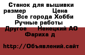 Станок для вышивки размер 26 *44.5 › Цена ­ 1 200 - Все города Хобби. Ручные работы » Другое   . Ненецкий АО,Фариха д.